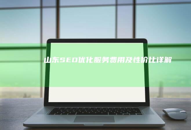 山东SEO优化服务费用及性价比详解