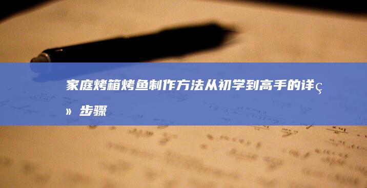 家庭烤箱烤鱼制作方法：从初学到高手的详细步骤